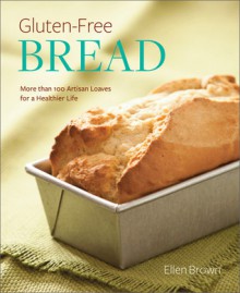 Gluten-Free Bread: More than 100 Artisan Loaves for a Healthier Life - Ellen Brown