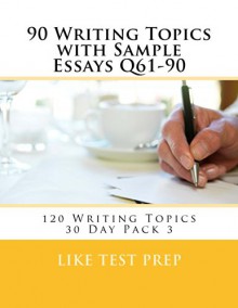 90 Writing Topics with Sample Essays Q61-90 (120 Writing Topics 30 Day Pack) - LIKE Test Prep