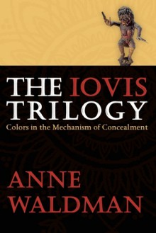 The Iovis Trilogy: Colors in the Mechanism of Concealment - Anne Waldman