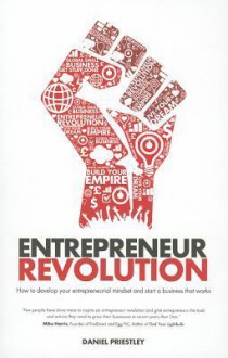 Entrepreneur Revolution: How to Develop Your Entrepreneurial Mindset and Start a Business That Works - Daniel Priestley