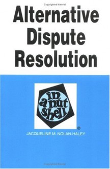 Alternative Dispute Resolution In A Nutshell - Jacqueline M. Nolan-Haley