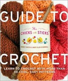 The Chicks with Sticks Guide to Crochet: Learn to Crochet with More Than Thirty Cool, Easy Patterns - Nancy Queen, Mary Ellen O' Connell