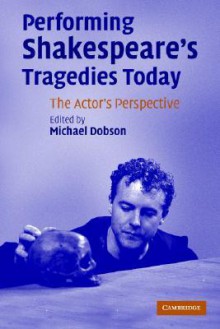 Performing Shakespeare's Tragedies Today: The Actor's Perspective - Michael Dobson