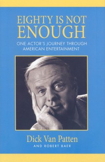 Eighty Is Not Enough: One Man's Journey Through American Entertainment - Dick Van Patten, Robert Baer