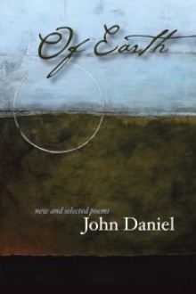 Of Earth: Poems - John Daniel