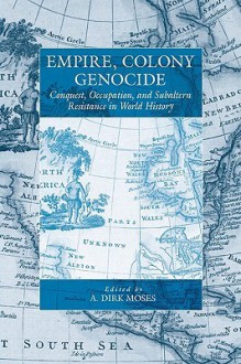 Empire, Colony, Genocide: Conquest, Occupation, And Subaltern Resistance In World History (War And Genocide) - A. Dirk Moses