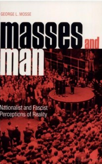 Masses And Man: Nationalist And Fascist Perceptions Of Reality - George L. Mosse