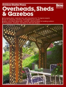 Outdoor Shelter Plans: Overheads, Sheds and Gazebos - Roger S. Grizzle, Ortho Books, Gretchen Jacobson, Ron Hildebrand