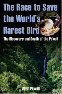 The Race to Save the World's Rarest Bird: The Discovery and Death of the Po'ouli - Alvin Powell