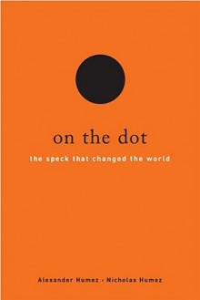 On the Dot: The Speck That Changed the World - Alexander Humez, Nicholas Humez