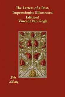 The Letters of a Post-Impressionist (Illustrated Edition) - Vincent van Gogh, Anthony M. Ludovici