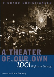 A Theater of Our Own: A History and a Memoir of 1,001 Nights in Chicago - Richard Christiansen, Brian Dennehy