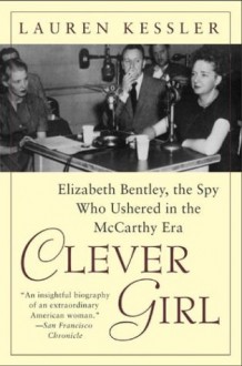 Clever Girl: Elizabeth Bentley, the Spy Who Ushered in the McCarthy Era - Lauren Kessler