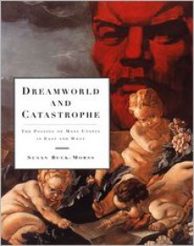 Dreamworld and Catastrophe: The Passing of Mass Utopia in East and West - Susan Buck-Morss