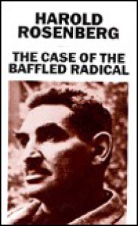 Case Of The Baffled Radical - Harold Rosenberg