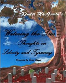 Watering the Tree: Thoughts on Liberty and Tyranny - Kender MacGowan, M. Williams