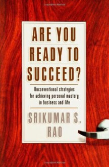 Are You Ready to Succeed? Unconventional Strategies to Achieving Personal Mastery in Business and Life - Srikumar S. Rao