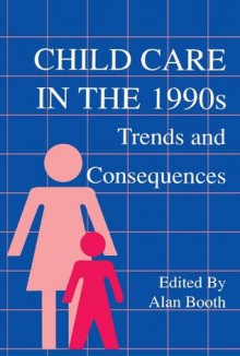 Child Care in the 1990s: Trends and Consequences - Alan Booth