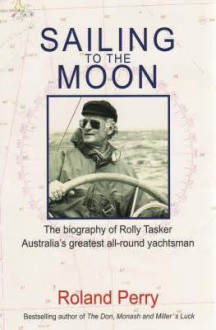 Sailing to the Moon: The Biography of Rolly Tasker - Roland Perry