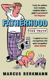 Fatherhood: The Truth - Marcus Berkmann