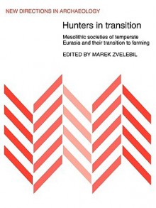 Hunters in Transition: Mesolithic Societies of Temperate Eurasia and Their Transition to Farming - Zvelebil Marek, Marek Zvelebil