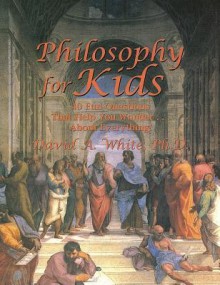 Philosophy for Kids: 40 Fun Questions That Help You Wonder about Everything! - David White