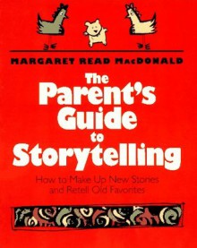 The Parent's Guide to Storytelling: How to Make Up New Stories and Retell Old Favorites - Margaret Read MacDonald, Mark Smith