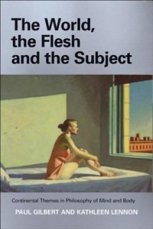 The World, the Flesh, and the Subject: Continental Themes in Philosophy of Mind and Body - Paul Gilbert, Kathleen Lennon