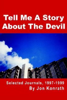 Tell Me a Story about the Devil: Selected Journals, 1997-1999 - Jon Konrath