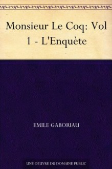 Monsieur Le Coq: Vol 1 - L'Enquète (French Edition) - Émile Gaboriau