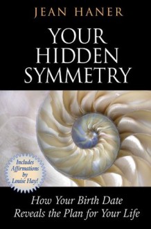 Your Hidden Symmetry: How Your Birth Date Reveals the Plan for Your Life - Jean Haner