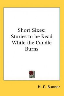 Short Sixes: Stories to Be Read While the Candle Burns - Henry Cuyler Bunner