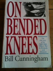 On Bended Knees: The True Story of the Night Rider Tobacco War in Kentucky and Tennessee - Bill Cunningham