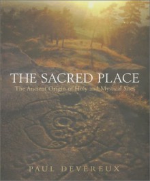 The Sacred Place: The Ancient Origin of Holy and Mystical Sites - Paul Devereux
