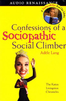 Confessions of a Sociopathic Social Climber: The Katya Livingston Chronicles - Adèle Lang, Josephine Bailey