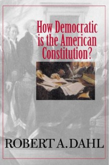 How Democratic Is the American Constitution? (Castle Lectures Series) - Robert A. Dahl