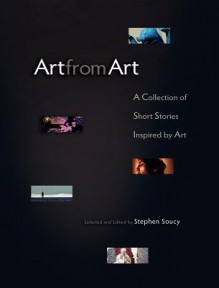 Art From Art: A Collection Of Short Stories Inspired By Art - Stephen Soucy