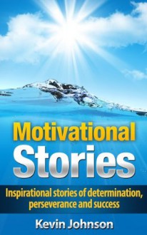 Motivational Stories - Inspirational stories of determination, perseverance and success (Eminem, J.K. Rowling, Oprah Winfrey, Michael Jordan, Sylvester ... Arnold Schwarzenegger, Tony Robbins) - Kevin Johnson