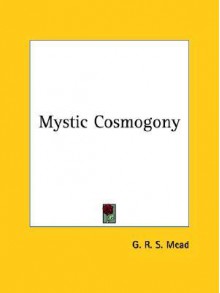 Mystic Cosmogony - G.R.S. Mead