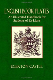 English Book-Plates: An Illustrated Hand-Book for the Students of Ex-Libris - Egerton Castle