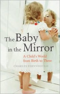 The Baby in the Mirror: A Child's World from Birth to Three - Charles Fernyhough