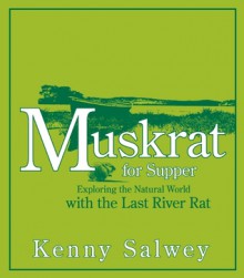 Muskrat for Supper: Exploring the Natural World with the Last River Rat - Kenny Salwey