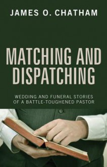 Matching and Dispatching: Wedding and Funeral Stories of a Battle-Toughened Pastor - James O. Chatham, John Kuykendall