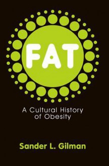 Fat: A Cultural History Of Obesity - Sander L. Gilman