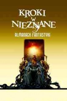 Kroki w nieznane. Almanach fantastyki 2011 - Dan Simmons, Marina Diaczenko, Charles Stross, Siergiej Diaczenko, Ted Kosmatka, K.J. Parker, Tony Pi, Charles Yu, Will Ludwigsen, Mercurio D. Rivera, Paul M. Berger, Jurij Nesterienko