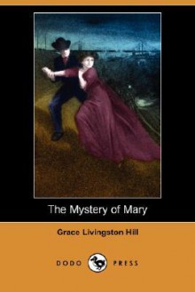 The Mystery of Mary (Dodo Press) - Grace Livingston Hill