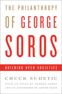 The Philanthropy of George Soros: Building Open Societies - Chuck Sudetic, Chuck Sudetic, Open Society Institute