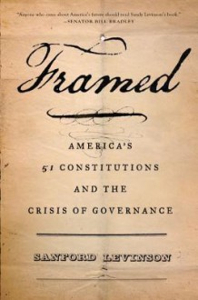 Framed: America's 51 Constitutions and the Crisis of Governance - Sanford Levinson