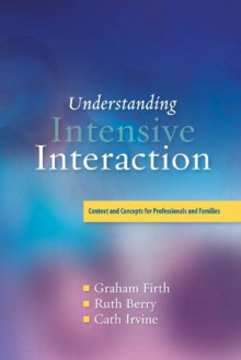 Understanding Intensive Interaction: Context and Concepts for Professionals and Families - Cath Irvine, Graham Firth, Ruth Berry, Dave Hewett