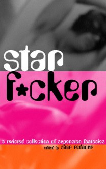 Starf*cker: A Twisted Collection of Superstar Fantasies - Shar Rednour